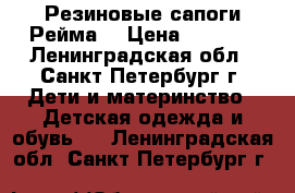 Резиновые сапоги Рейма  › Цена ­ 1 300 - Ленинградская обл., Санкт-Петербург г. Дети и материнство » Детская одежда и обувь   . Ленинградская обл.,Санкт-Петербург г.